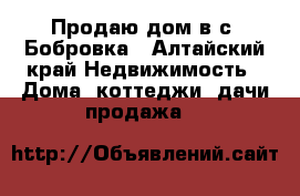 Продаю дом в с. Бобровка - Алтайский край Недвижимость » Дома, коттеджи, дачи продажа   